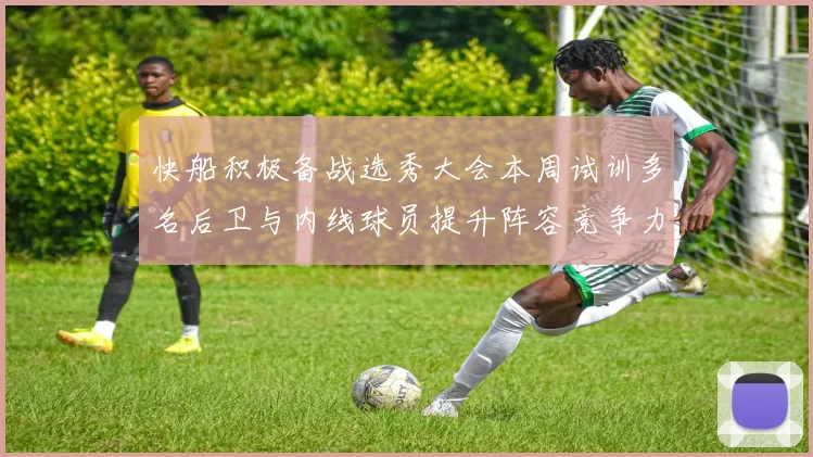 快船积极备战选秀大会本周试训多名后卫与内线球员提升阵容竞争力