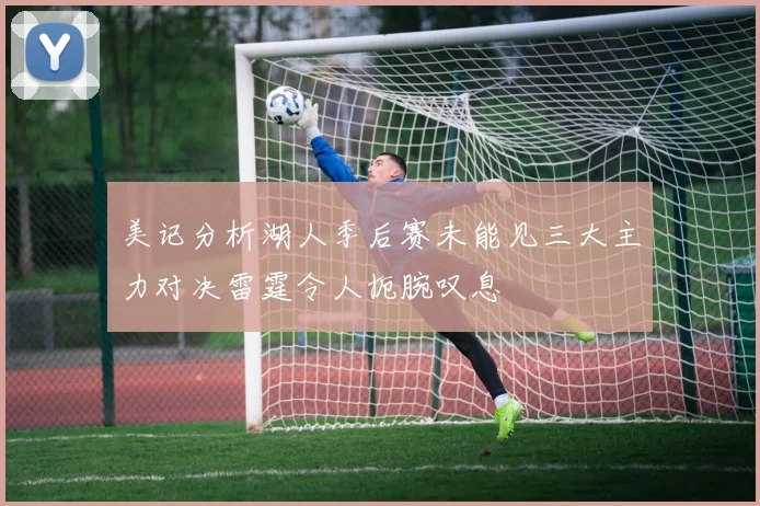 美记分析湖人季后赛未能见三大主力对决雷霆令人扼腕叹息