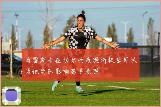 马雷斯卡在切尔西表现消极蓝军认为他离队影响赛季表现