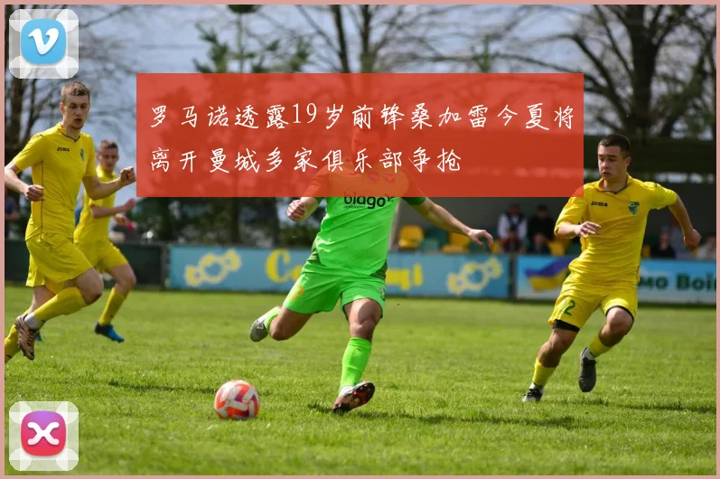 罗马诺透露19岁前锋桑加雷今夏将离开曼城多家俱乐部争抢
