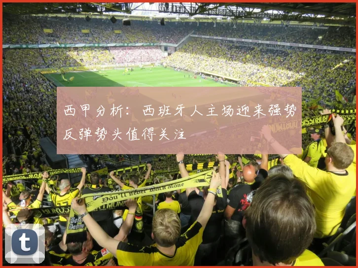 西甲分析：西班牙人主场迎来强势反弹势头值得关注