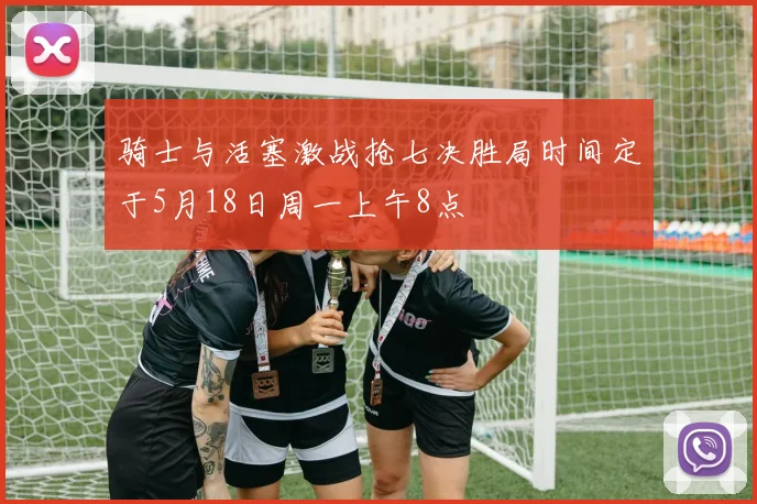骑士与活塞激战抢七决胜局时间定于5月18日周一上午8点