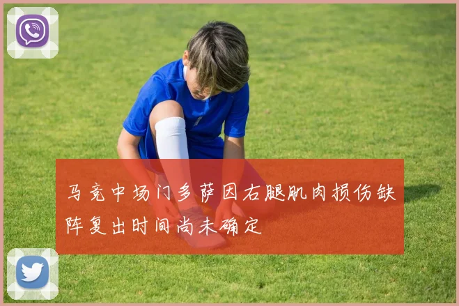 马竞中场门多萨因右腿肌肉损伤缺阵复出时间尚未确定
