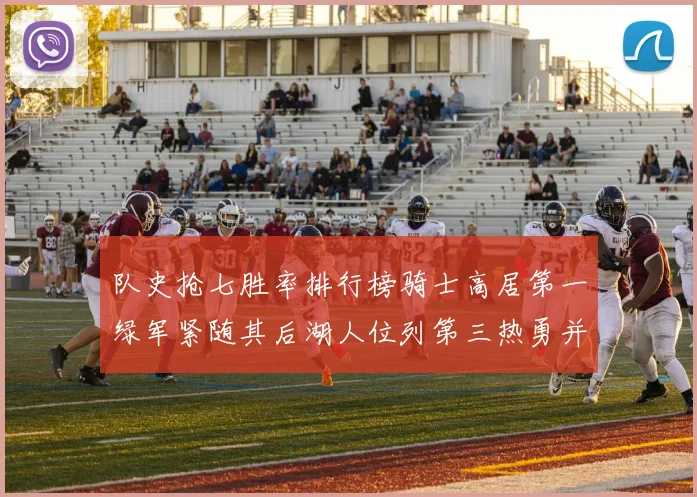 队史抢七胜率排行榜骑士高居第一绿军紧随其后湖人位列第三热勇并列第七